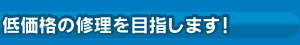 低価格の修理を目指します!