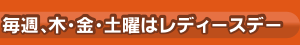 毎週、木・金・土曜はレディースデー